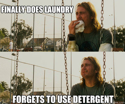 Finally Does Laundry Forgets to use detergent  First World Stoner Problems