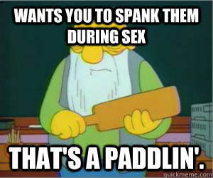 Wants you to spank them during sex That's a paddlin'.  Paddlin Jasper