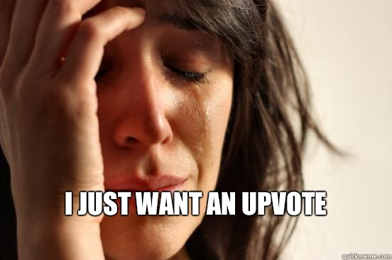  i just want an upvote
  First World Problems