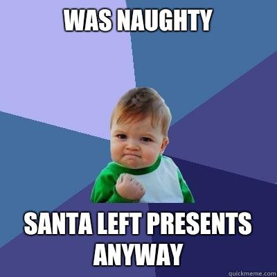 Was naughty Santa left presents anyway - Was naughty Santa left presents anyway  Success Kid