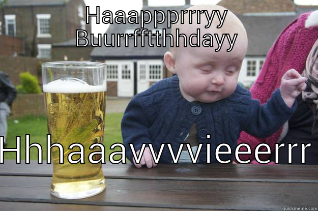 HAAAPPPRRRYY BUURRFFTTHHDAYY HHHAAAVVVVIEEERRR drunk baby
