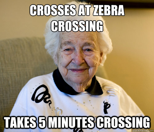 Crosses At Zebra Crossing
 Takes 5 minutes crossing  Scumbag Grandma