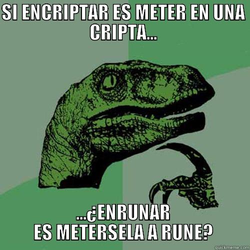 SI ENCRIPTAR ES METER EN UNA CRIPTA... ...¿ENRUNAR ES METERSELA A RUNE? Philosoraptor