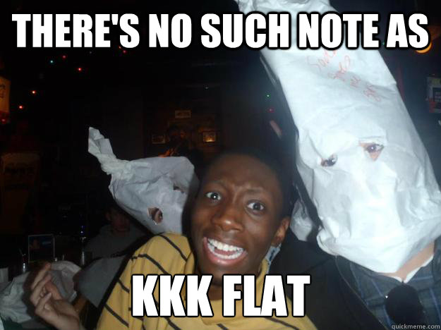 There's no such note as KKK FLAT  funny kkk