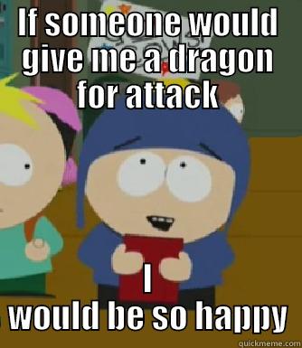 IF SOMEONE WOULD GIVE ME A DRAGON FOR ATTACK I WOULD BE SO HAPPY Craig - I would be so happy