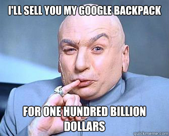 I'll sell you my Google backpack For One hundred billion dollars  