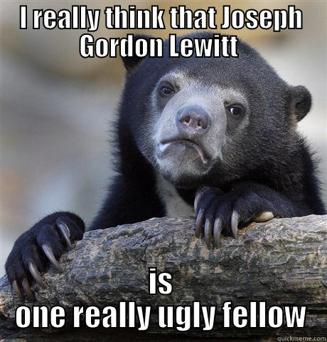 I REALLY THINK THAT JOSEPH GORDON LEWITT  IS ONE REALLY UGLY FELLOW Confession Bear