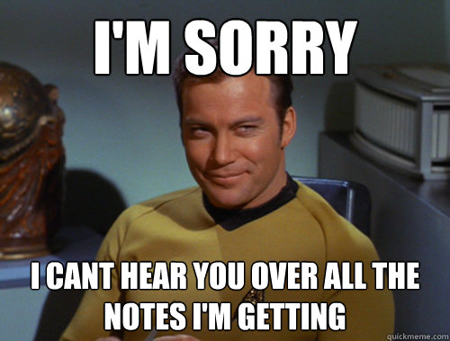 I'm sorry I cant hear you over all the notes I'm getting - I'm sorry I cant hear you over all the notes I'm getting  Smug Kirk