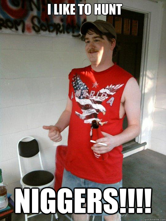i like to hunt NIGGERS!!!!  Redneck Randal