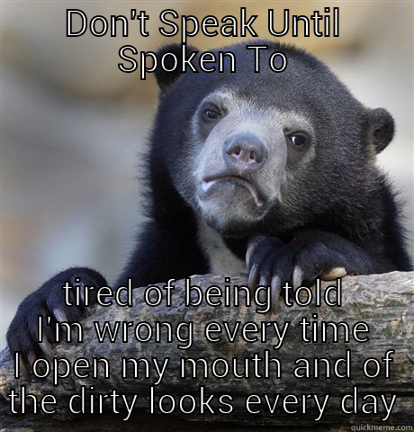 DON'T SPEAK UNTIL SPOKEN TO TIRED OF BEING TOLD I'M WRONG EVERY TIME I OPEN MY MOUTH AND OF THE DIRTY LOOKS EVERY DAY Confession Bear