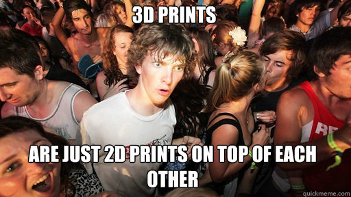 3d prints are just 2d prints on top of each other  Sudden Clarity Clarence