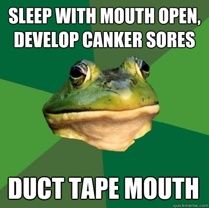 sleep with mouth open, develop canker sores duct tape mouth  Foul Bachelor Frog