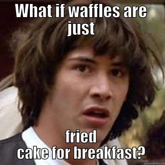 What if waffles - WHAT IF WAFFLES ARE JUST FRIED CAKE FOR BREAKFAST? conspiracy keanu