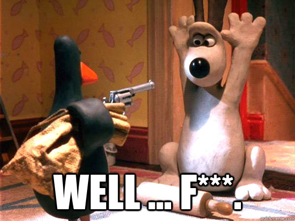  Well ... F***. -  Well ... F***.  Feathers McGraw with a gun...WHAT NOW!