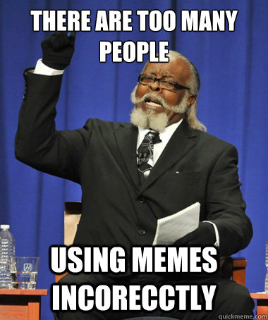 There are too many people using memes incorecctly - There are too many people using memes incorecctly  The Rent Is Too Damn High