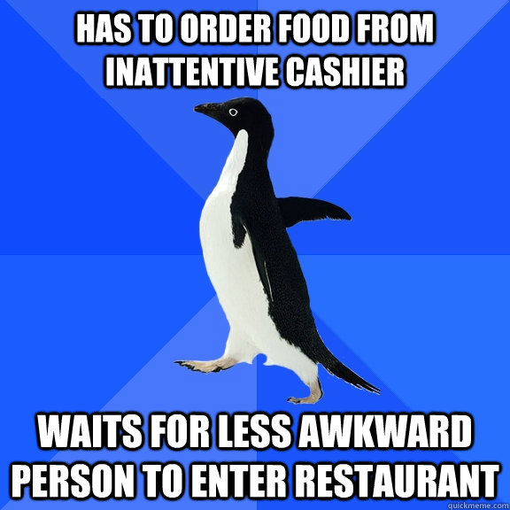 has to order food from inattentive cashier waits for less awkward person to enter restaurant  Socially Awkward Penguin