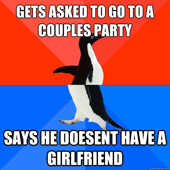 Gets asked to go to a couples party says he doesent have a girlfriend  Socially Awesome Awkward Penguin