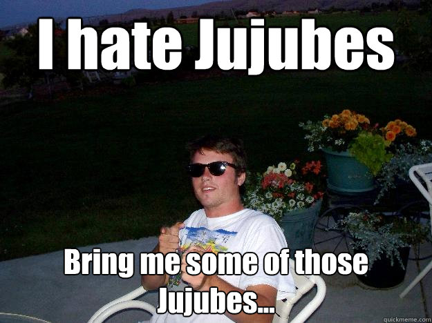 I hate Jujubes Bring me some of those Jujubes... - I hate Jujubes Bring me some of those Jujubes...  Typical Carns