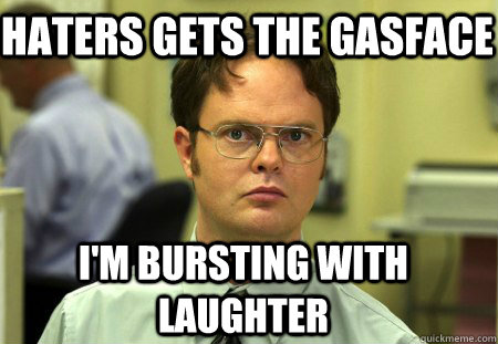 Haters Gets The Gasface I'm bursting with laughter - Haters Gets The Gasface I'm bursting with laughter  Schrute