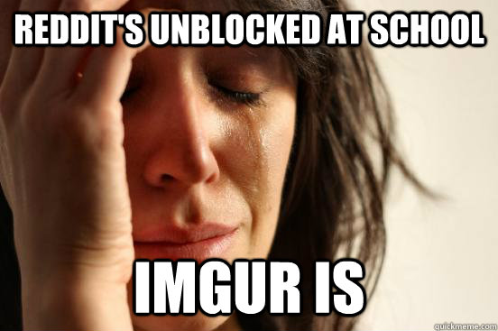 Reddit's unblocked at school imgur is  First World Problems