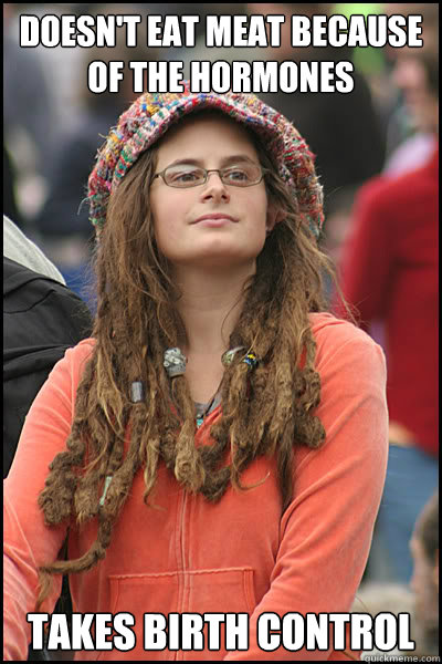 Doesn't eat meat because of the hormones Takes birth control  College Liberal