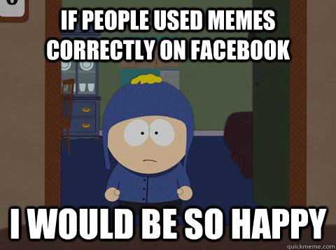 if people used memes correctly on facebook i would be so happy  Craig would be so happy