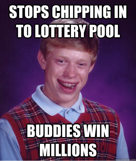 stops chipping in to lottery pool buddies win millions  Bad Luck Brian