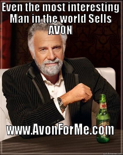 EVEN THE MOST INTERESTING MAN IN THE WORLD SELLS AVON WWW.AVONFORME.COM The Most Interesting Man In The World