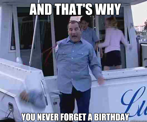 AND THAT'S WHY YOU NEVER FORGET A BIRTHDAY  