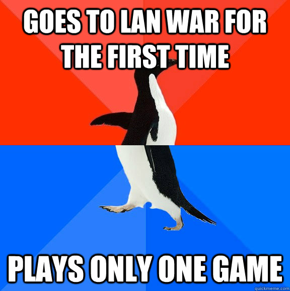 GOES TO LAN WAR For the first time plays only one game  Socially Awesome Awkward Penguin