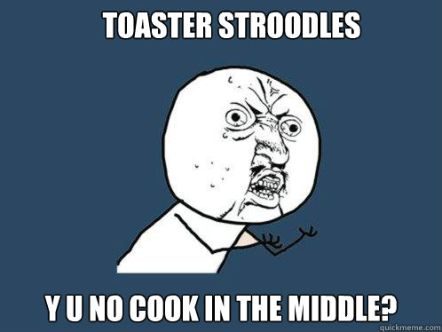 toaster Stroodles y u no cook in the middle?  Y U No