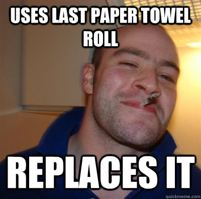 Uses last paper towel roll Replaces it  GGG plays SC