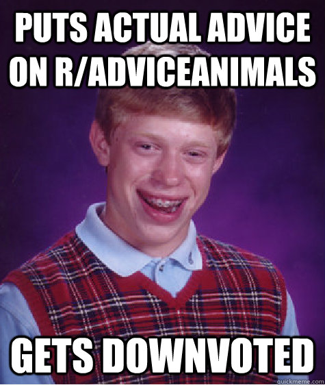 puts actual advice on r/adviceanimals gets downvoted  Bad Luck Brian