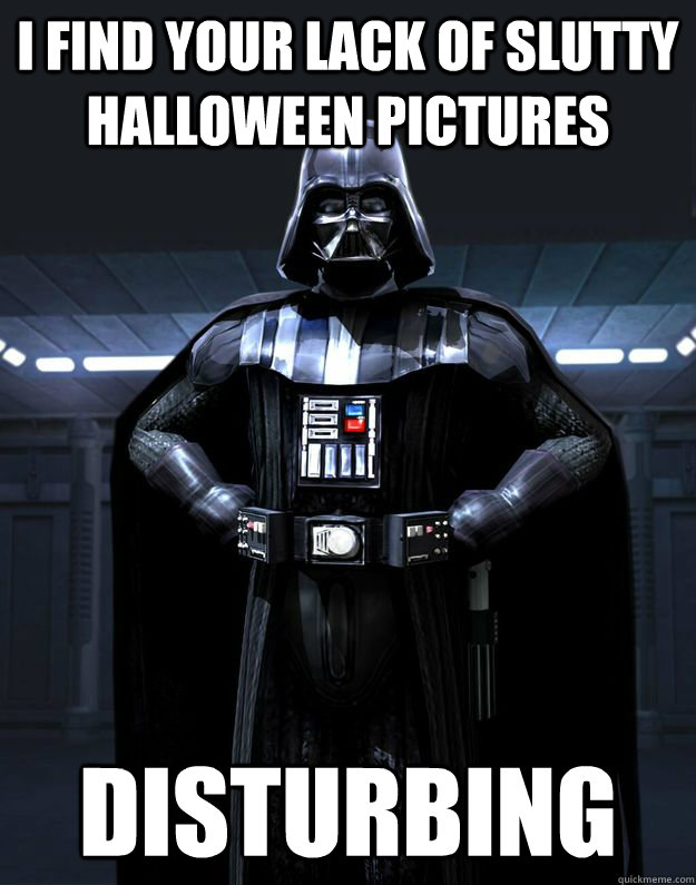 i find your lack of slutty halloween pictures Disturbing  Darth Vader