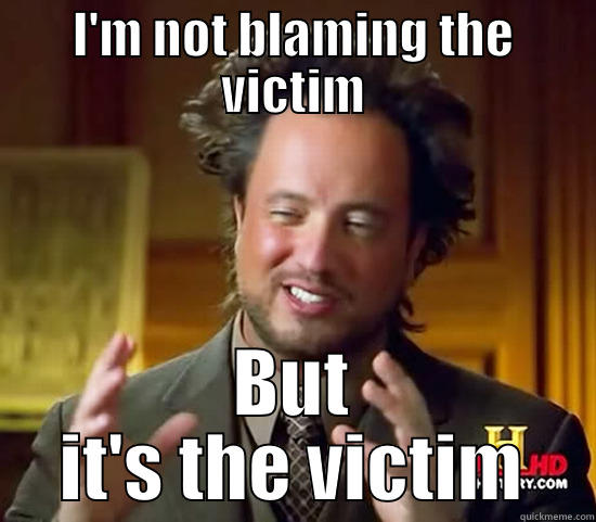 I'M NOT BLAMING THE VICTIM BUT IT'S THE VICTIM Ancient Aliens