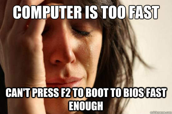 computer is too fast can't press f2 to boot to bios fast enough  First World Problems