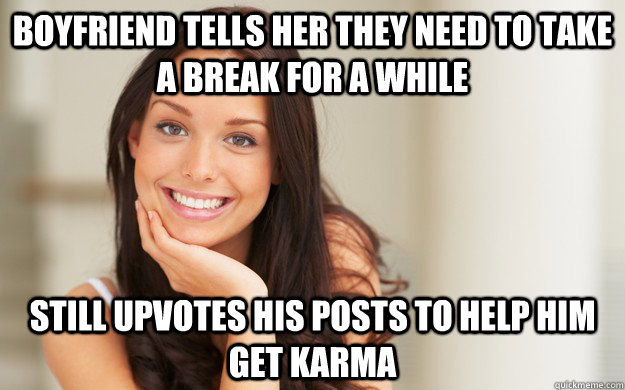 Boyfriend tells her they need to take a break for a while Still upvotes his posts to help him get karma  Good Girl Gina
