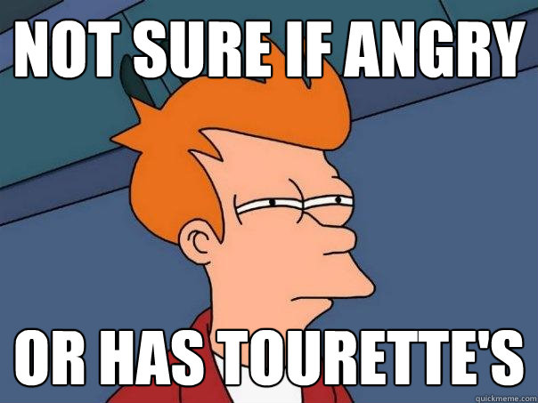 NOT SURE IF ANGRY OR HAS TOURETTE'S  Futurama Fry