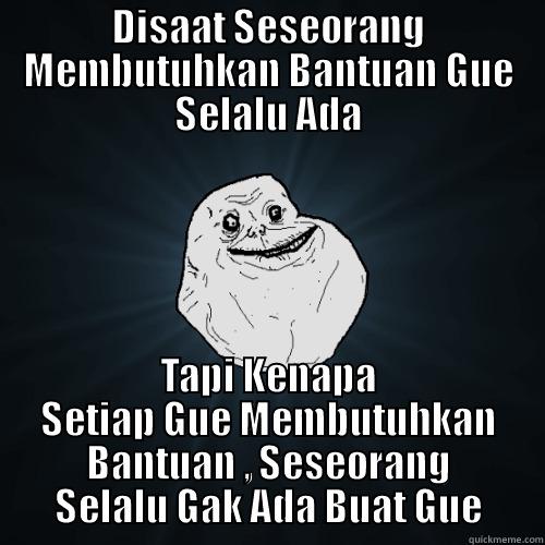 DISAAT SESEORANG MEMBUTUHKAN BANTUAN GUE SELALU ADA TAPI KENAPA SETIAP GUE MEMBUTUHKAN BANTUAN , SESEORANG SELALU GAK ADA BUAT GUE Forever Alone