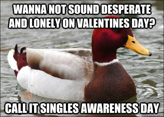 Wanna not sound desperate and lonely on Valentines day? Call it singles awareness day  Malicious Advice Mallard