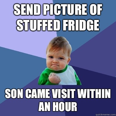 Send picture of stuffed fridge Son came visit within an hour  Success Kid