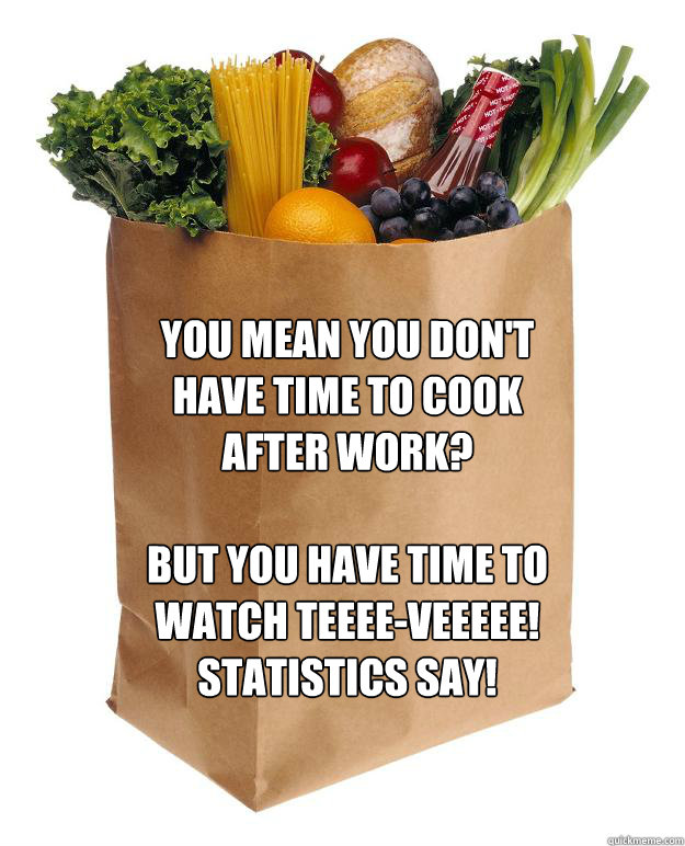 you mean you don't have time to cook after work?

but you have time to watch teeee-veeeee! statistics say!  