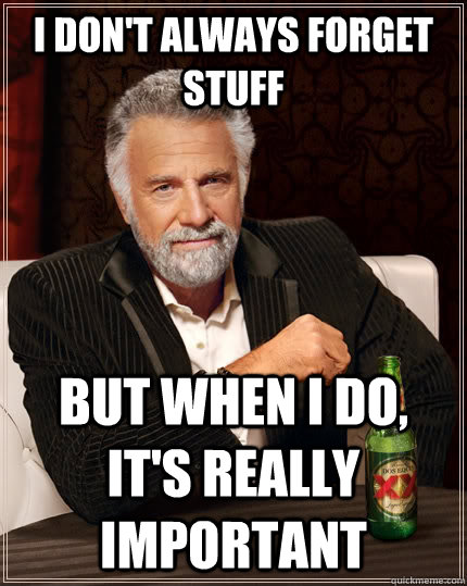 I don't always forget stuff but when I do, It's really important  The Most Interesting Man In The World