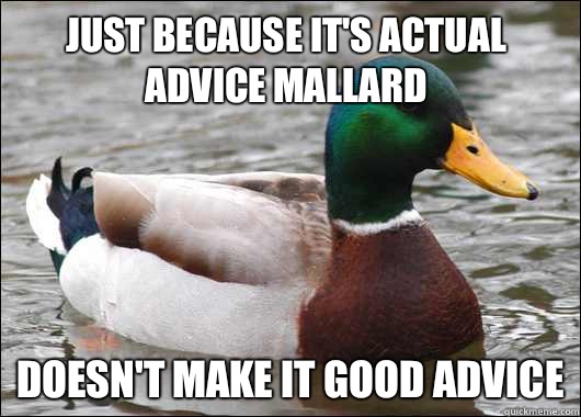 Just because it's actual advice mallard Doesn't make it good advice  Actual Advice Mallard