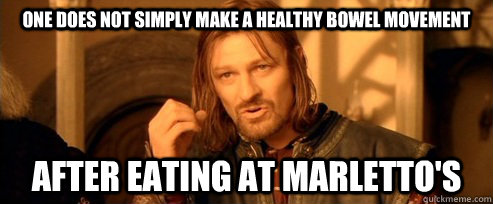 One does not simply make a healthy bowel movement after eating at marletto's  One Does Not Simply