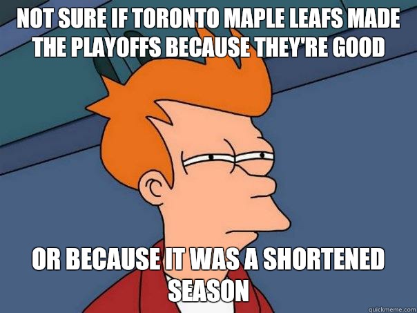 Not sure if Toronto Maple Leafs made the playoffs because they're good Or because it was a shortened season  Futurama Fry