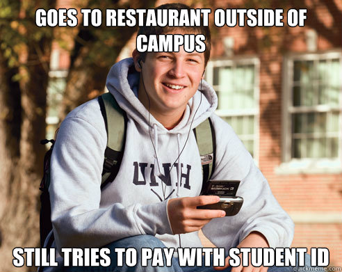 Goes to restaurant outside of campus Still tries to pay with student ID  College Freshman