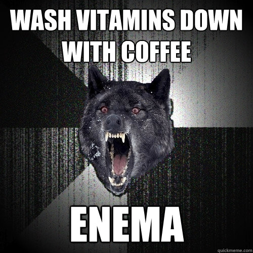 Wash vitamins down with coffee enema  Insanity Wolf