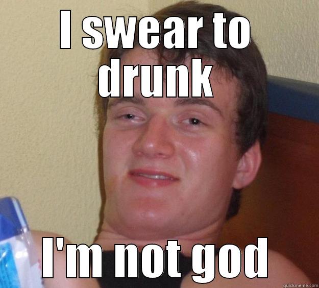 I SWEAR TO DRUNK I'M NOT GOD 10 Guy