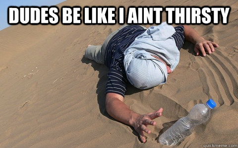 DUDES BE LIKE I AINT THIRSTY  - DUDES BE LIKE I AINT THIRSTY   Misc